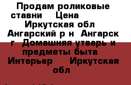 Продам роликовые ставни. › Цена ­ 10 000 - Иркутская обл., Ангарский р-н, Ангарск г. Домашняя утварь и предметы быта » Интерьер   . Иркутская обл.